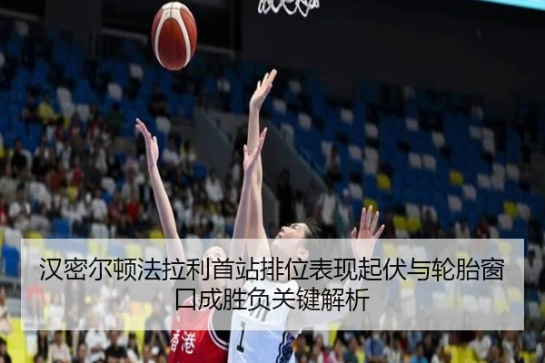 汉密尔顿法拉利首站排位表现起伏与轮胎窗口成胜负关键解析